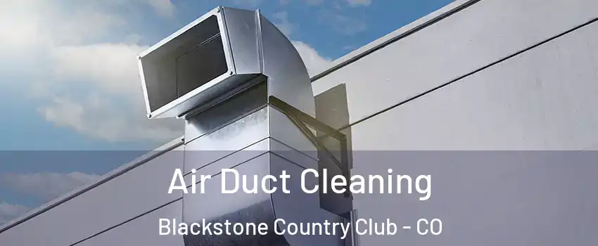 Air Duct Cleaning Blackstone Country Club - CO