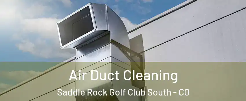 Air Duct Cleaning Saddle Rock Golf Club South - CO