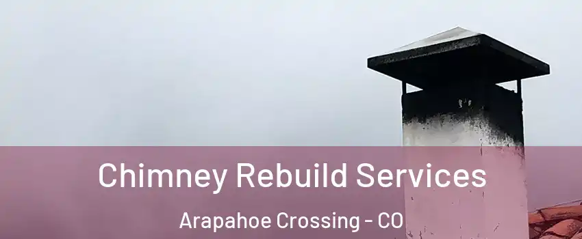 Chimney Rebuild Services Arapahoe Crossing - CO