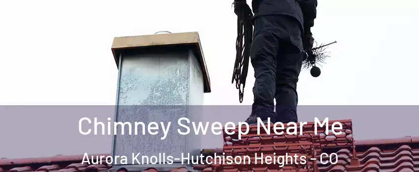 Chimney Sweep Near Me Aurora Knolls-Hutchison Heights - CO