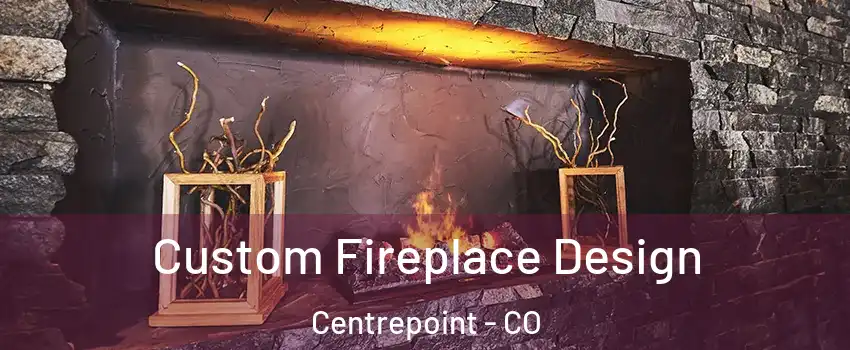 Custom Fireplace Design Centrepoint - CO
