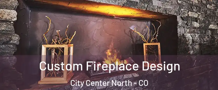 Custom Fireplace Design City Center North - CO