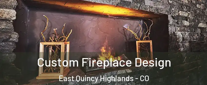Custom Fireplace Design East Quincy Highlands - CO