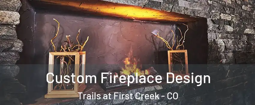 Custom Fireplace Design Trails at First Creek - CO