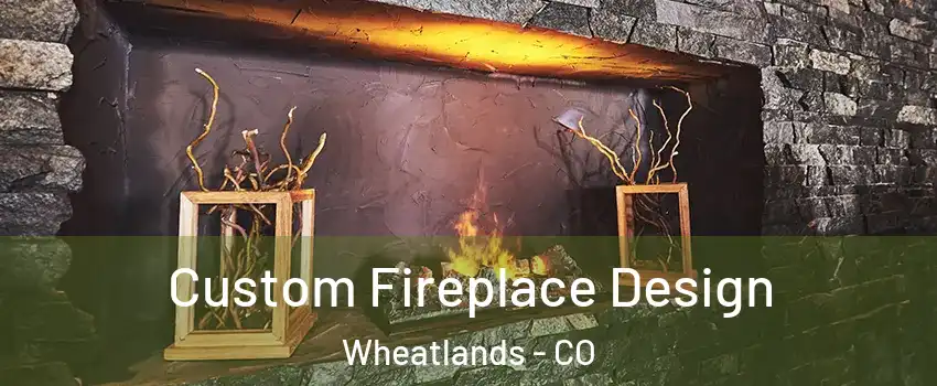 Custom Fireplace Design Wheatlands - CO