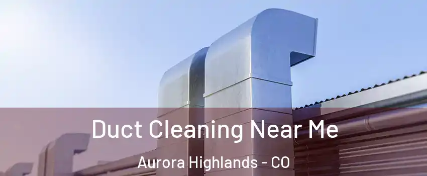 Duct Cleaning Near Me Aurora Highlands - CO