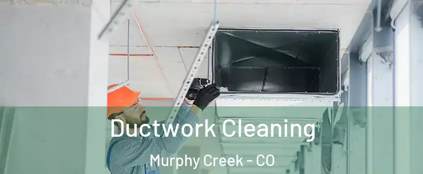 Ductwork Cleaning Murphy Creek - CO