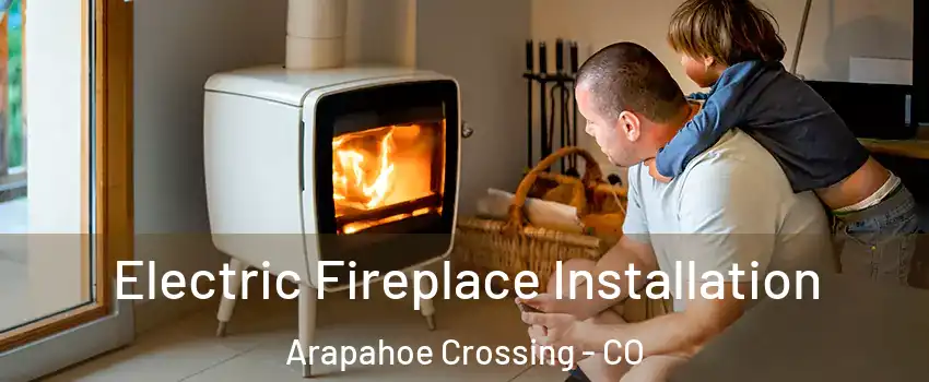 Electric Fireplace Installation Arapahoe Crossing - CO