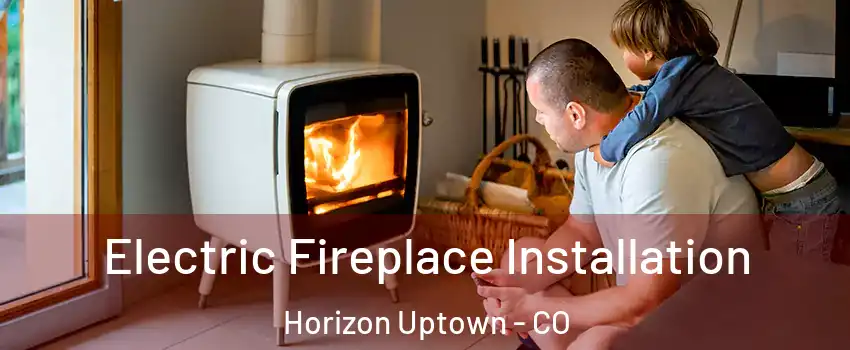 Electric Fireplace Installation Horizon Uptown - CO