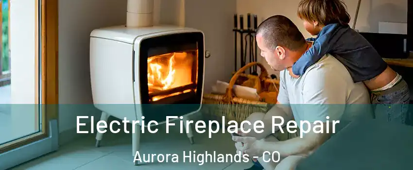 Electric Fireplace Repair Aurora Highlands - CO