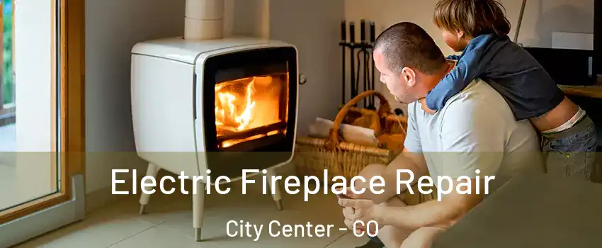 Electric Fireplace Repair City Center - CO