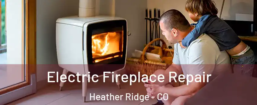 Electric Fireplace Repair Heather Ridge - CO