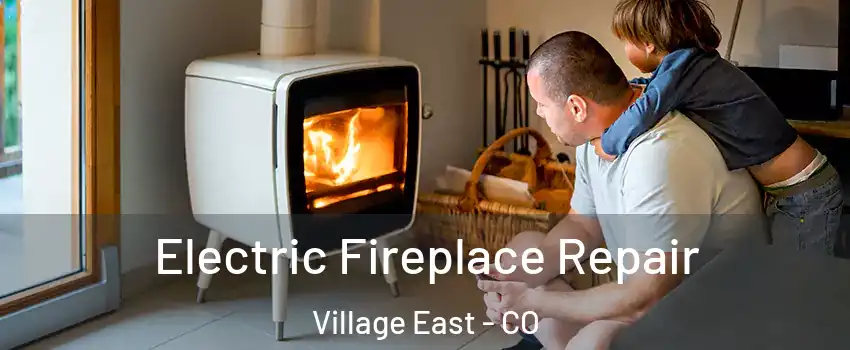 Electric Fireplace Repair Village East - CO