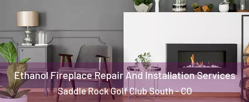 Ethanol Fireplace Repair And Installation Services Saddle Rock Golf Club South - CO