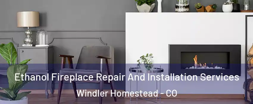 Ethanol Fireplace Repair And Installation Services Windler Homestead - CO