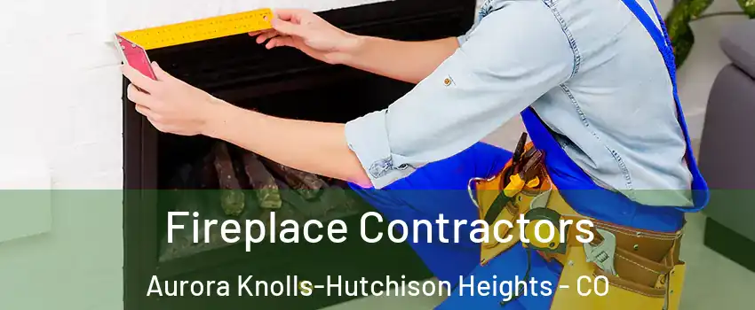 Fireplace Contractors Aurora Knolls-Hutchison Heights - CO
