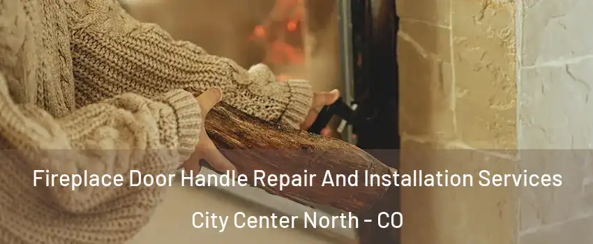Fireplace Door Handle Repair And Installation Services City Center North - CO