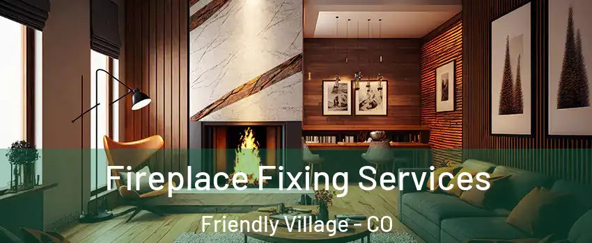 Fireplace Fixing Services Friendly Village - CO