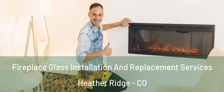 Fireplace Glass Installation And Replacement Services Heather Ridge - CO