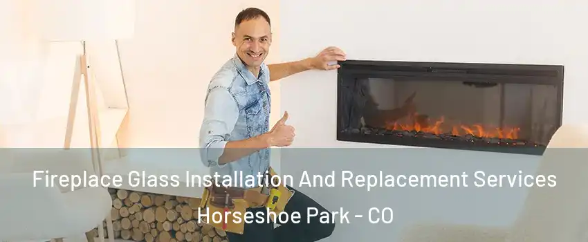 Fireplace Glass Installation And Replacement Services Horseshoe Park - CO