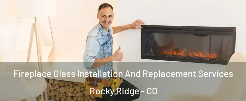 Fireplace Glass Installation And Replacement Services Rocky Ridge - CO