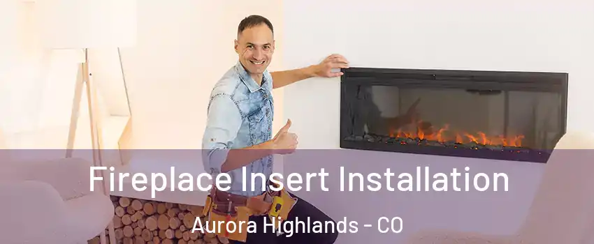 Fireplace Insert Installation Aurora Highlands - CO
