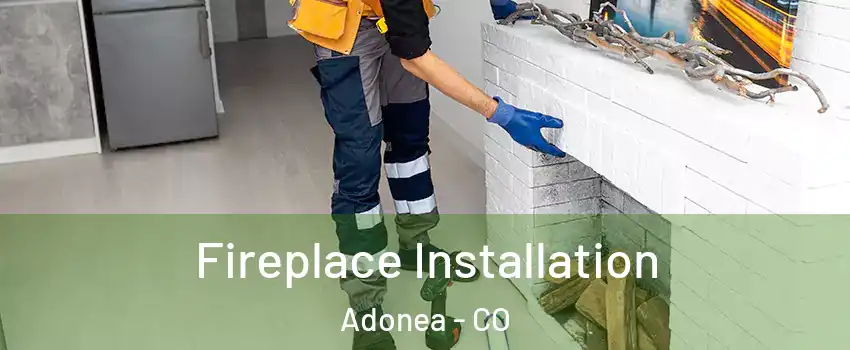 Fireplace Installation Adonea - CO