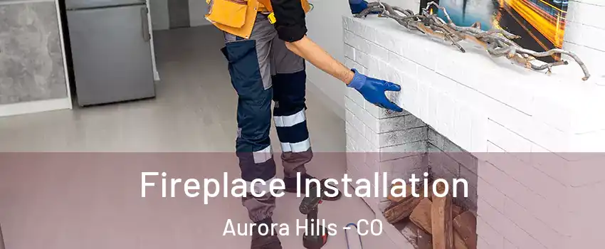 Fireplace Installation Aurora Hills - CO