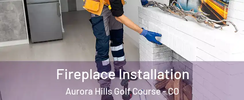 Fireplace Installation Aurora Hills Golf Course - CO