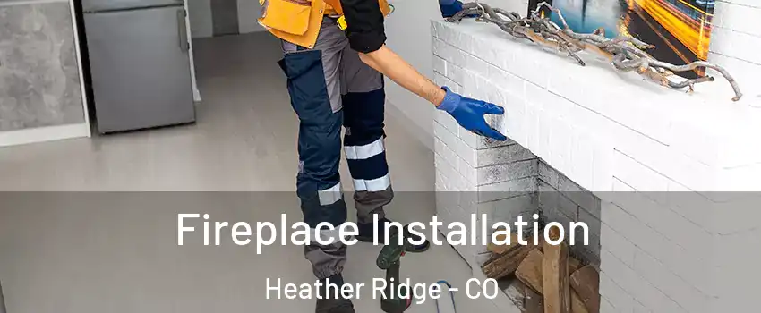 Fireplace Installation Heather Ridge - CO