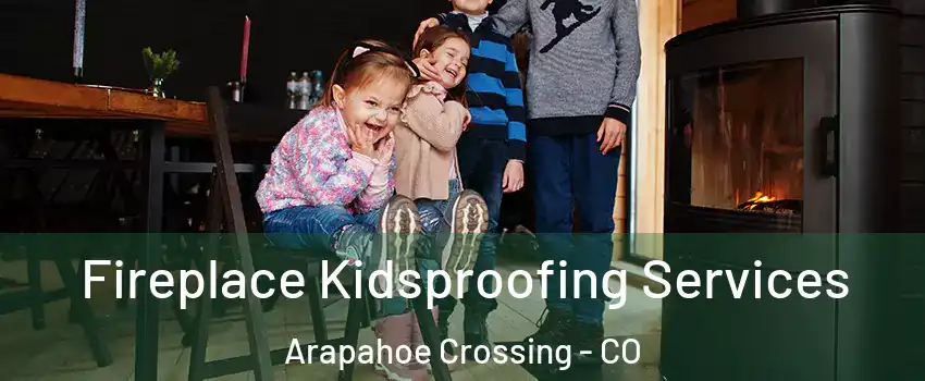 Fireplace Kidsproofing Services Arapahoe Crossing - CO