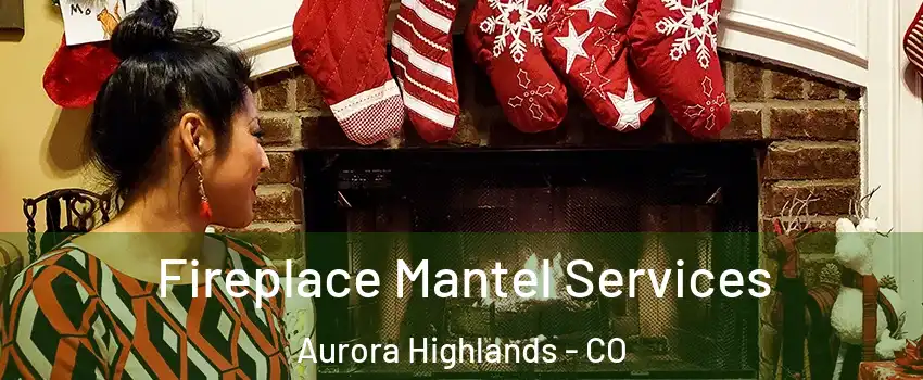 Fireplace Mantel Services Aurora Highlands - CO