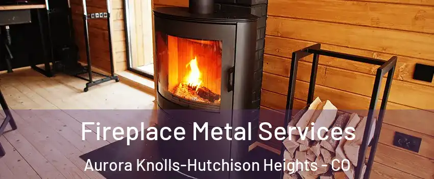 Fireplace Metal Services Aurora Knolls-Hutchison Heights - CO