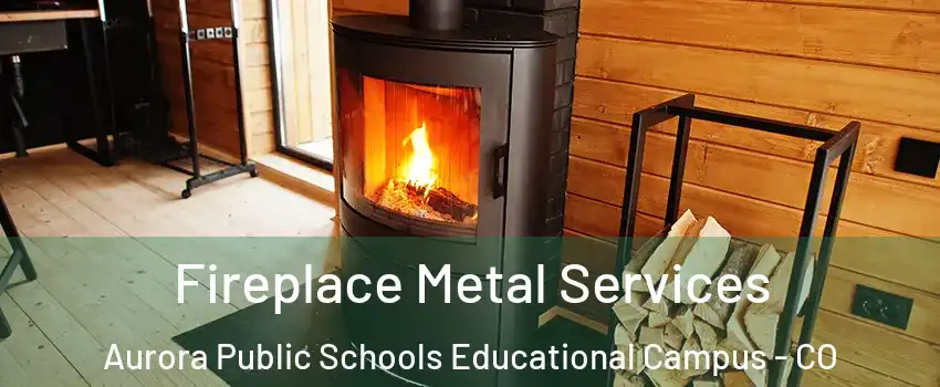 Fireplace Metal Services Aurora Public Schools Educational Campus - CO