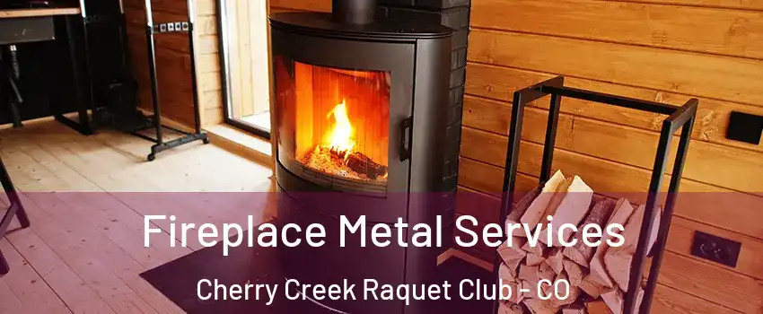 Fireplace Metal Services Cherry Creek Raquet Club - CO