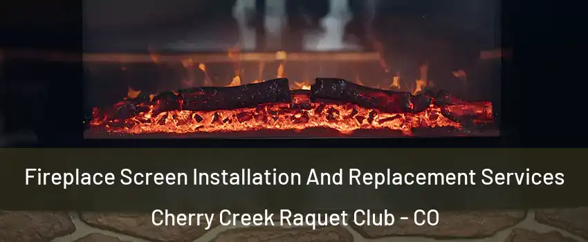 Fireplace Screen Installation And Replacement Services Cherry Creek Raquet Club - CO