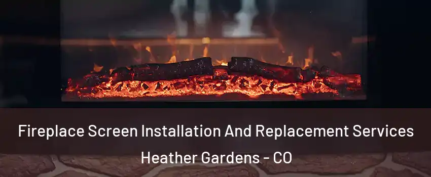 Fireplace Screen Installation And Replacement Services Heather Gardens - CO