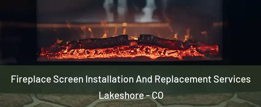 Fireplace Screen Installation And Replacement Services Lakeshore - CO