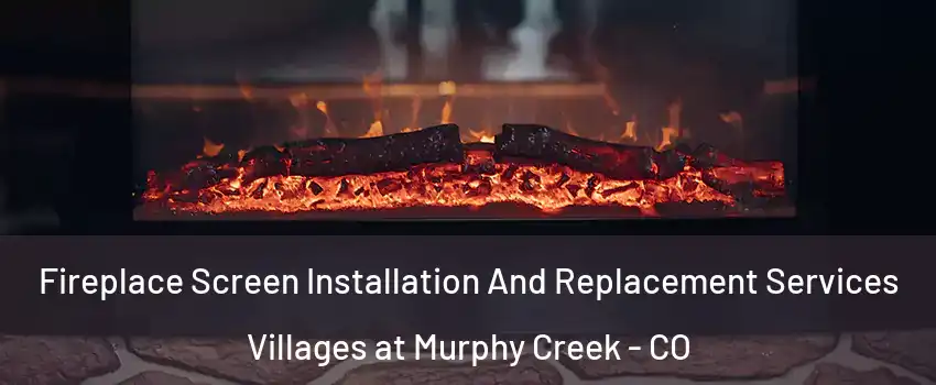 Fireplace Screen Installation And Replacement Services Villages at Murphy Creek - CO