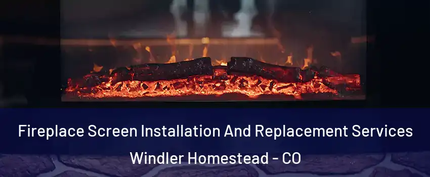 Fireplace Screen Installation And Replacement Services Windler Homestead - CO