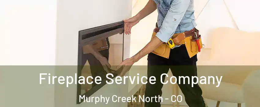 Fireplace Service Company Murphy Creek North - CO