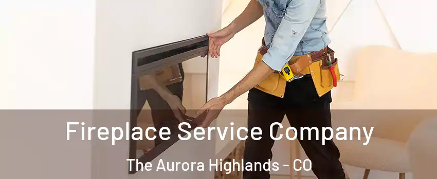 Fireplace Service Company The Aurora Highlands - CO