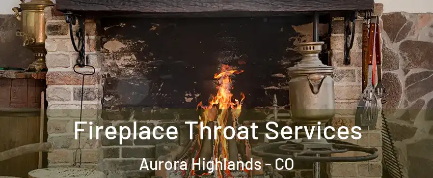 Fireplace Throat Services Aurora Highlands - CO