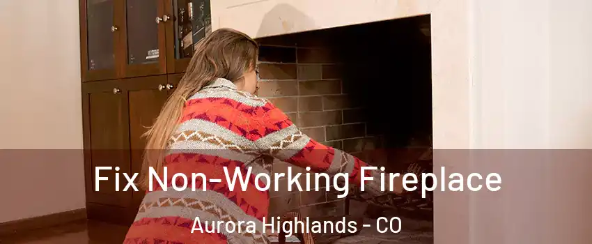 Fix Non-Working Fireplace Aurora Highlands - CO