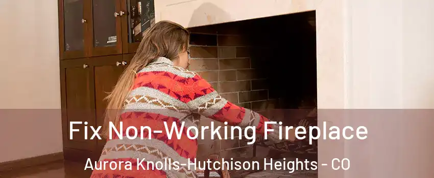 Fix Non-Working Fireplace Aurora Knolls-Hutchison Heights - CO