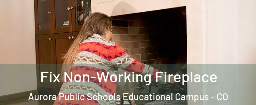 Fix Non-Working Fireplace Aurora Public Schools Educational Campus - CO