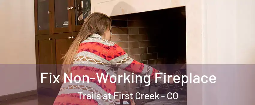 Fix Non-Working Fireplace Trails at First Creek - CO