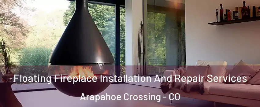 Floating Fireplace Installation And Repair Services Arapahoe Crossing - CO