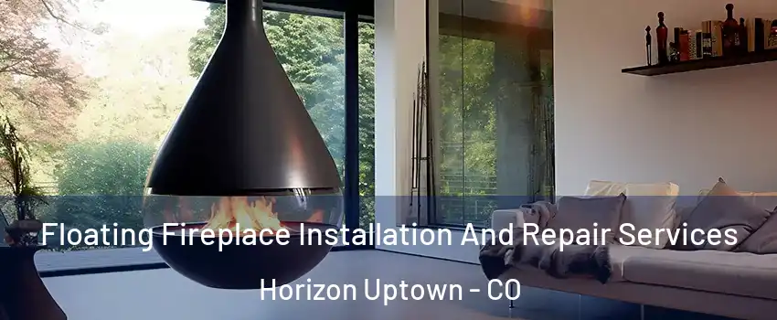 Floating Fireplace Installation And Repair Services Horizon Uptown - CO