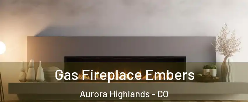 Gas Fireplace Embers Aurora Highlands - CO